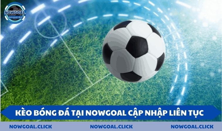 keo bong da cap nhap lien tuc Kèo bóng đá tại NOWGOAL cập nhập liên tục